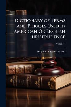 Dictionary of Terms and Phrases Used in American Or English Jurisprudence; Volume 1