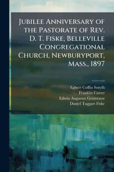 Jubilee Anniversary of the Pastorate of Rev. D. T. Fiske Belleville Congregational Church Newburyport Mass. 1897