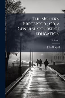 The Modern Preceptor ; Or a General Course of Education; Volume 1