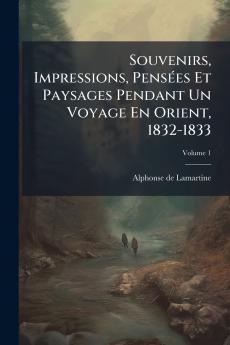Souvenirs Impressions Pensées Et Paysages Pendant Un Voyage En Orient 1832-1833