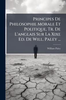 Principes De Philosophie Morale Et Politique Tr. De L'anglais Sur La Xixe Ed. De Will. Paley ...