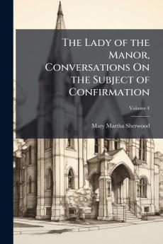 The Lady of the Manor Conversations On the Subject of Confirmation; Volume 4