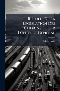 Recueil De La Législation Des Chemins De Fer D'intérêt Général