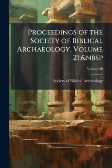Proceedings of the Society of Biblical Archaeology Volume 21;&nbsp; Volume 30