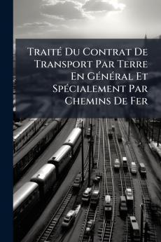 Traité Du Contrat De Transport Par Terre En Général Et Spécialement Par Chemins De Fer