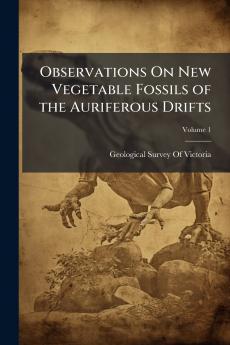 Observations On New Vegetable Fossils of the Auriferous Drifts; Volume 1