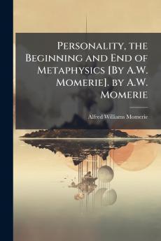 Personality the Beginning and End of Metaphysics [By A.W. Momerie]. by A.W. Momerie