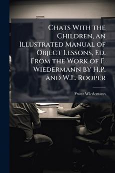 Chats With the Children an Illustrated Manual of Object Lessons Ed. From the Work of F. Wiedermann by H.P. and W.L. Rooper