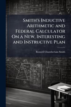 Smith's Inductive Arithmetic and Federal Calculator On a New Interesting and Instructive Plan