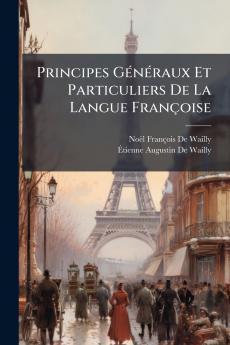 Principes Généraux Et Particuliers De La Langue Françoise