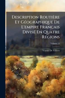 Description Routière Et Géographique De L'empire Français Divisé En Quatre Régions; Volume 14