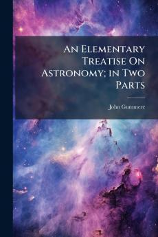 An Elementary Treatise On Astronomy; in Two Parts
