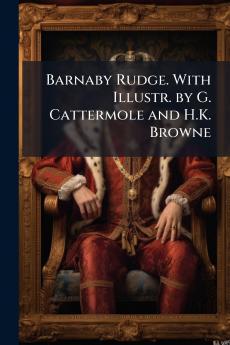 Barnaby Rudge. With Illustr. by G. Cattermole and H.K. Browne