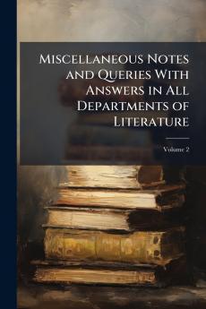 Miscellaneous Notes and Queries With Answers in All Departments of Literature; Volume 2