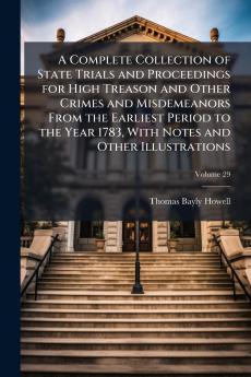 A Complete Collection of State Trials and Proceedings for High Treason and Other Crimes and Misdemeanors From the Earliest Period to the Year 1783 With Notes and Other Illustrations; Volume 29