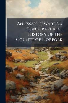 An Essay Towards a Topographical History of the County of Norfolk