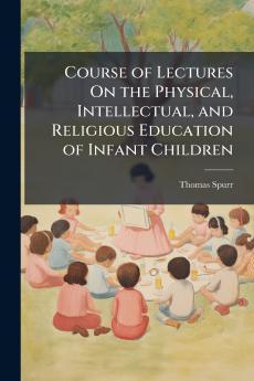 Course of Lectures On the Physical Intellectual and Religious Education of Infant Children