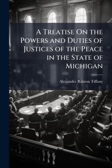 A Treatise On the Powers and Duties of Justices of the Peace in the State of Michigan