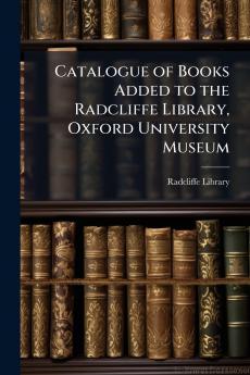 Catalogue of Books Added to the Radcliffe Library Oxford University Museum