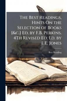 The Best Readings Hints On the Selection of Books [&c.] Ed. by F.B. Perkins. 4Th Revised Ed. Ed. by L.E. Jones