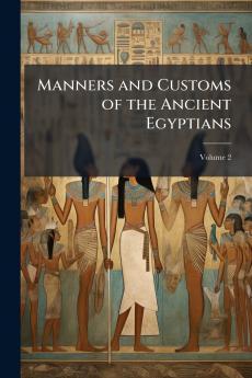 Manners and Customs of the Ancient Egyptians
