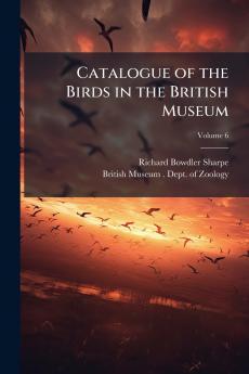 Catalogue of the Birds in the British Museum; Volume 6