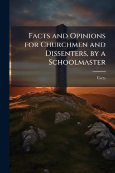 Facts and Opinions for Churchmen and Dissenters by a Schoolmaster