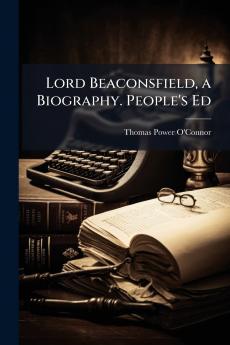 Lord Beaconsfield a Biography. People's Ed