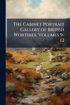The Cabinet Portrait Gallery of British Worthies Volumes 9-12