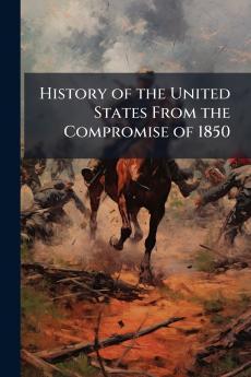 History of the United States From the Compromise of 1850