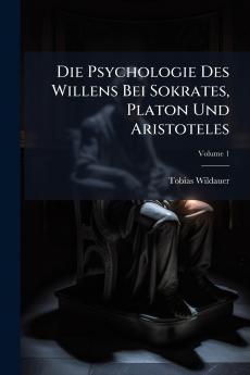 Die Psychologie Des Willens Bei Sokrates Platon Und Aristoteles; Volume 1