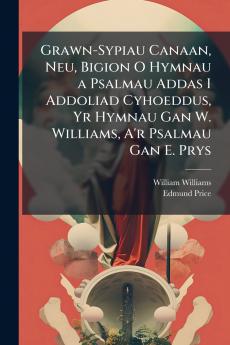 Grawn-Sypiau Canaan Neu Bigion O Hymnau a Psalmau Addas I Addoliad Cyhoeddus Yr Hymnau Gan W. Williams A'r Psalmau Gan E. Prys