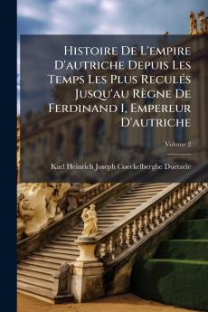 Histoire De L'empire D'autriche Depuis Les Temps Les Plus Reculés Jusqu'au Règne De Ferdinand I Empereur D'autriche