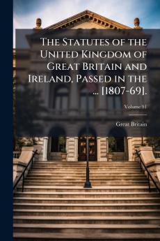 The Statutes of the United Kingdom of Great Britain and Ireland Passed in the ... [1807-69].; Volume 91