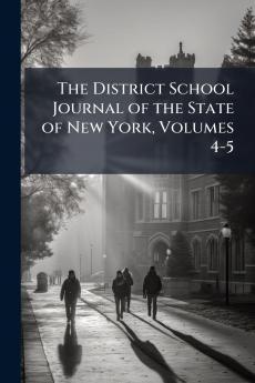The District School Journal of the State of New York Volumes 4-5