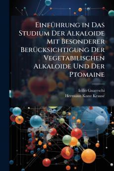 Einführung in Das Studium Der Alkaloide Mit Besonderer Berücksichtigung Der Vegetabilischen Alkaloide Und Der Ptomaine