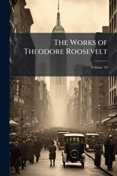 The Works of Theodore Roosevelt; Volume 10