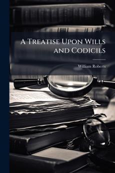 A Treatise Upon Wills and Codicils