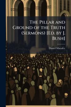 The Pillar and Ground of the Truth (Sermons) [Ed. by J. Bush]
