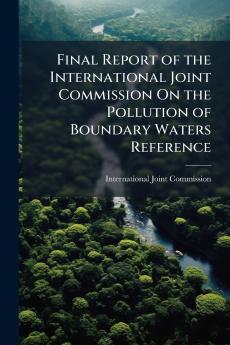 Final Report of the International Joint Commission On the Pollution of Boundary Waters Reference