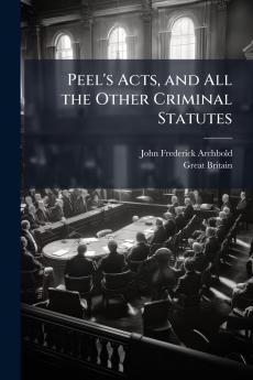 Peel's Acts and All the Other Criminal Statutes