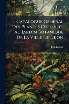 Catalogue Général Des Plantes Cultivées Au Jardin Botanique De La Ville De Dijon