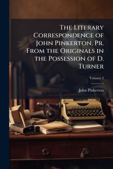The Literary Correspondence of John Pinkerton Pr. From the Originals in the Possession of D. Turner; Volume 2