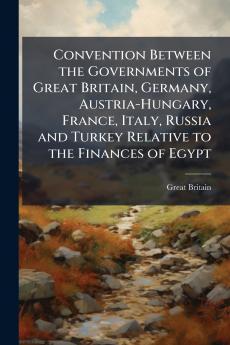 Convention Between the Governments of Great Britain Germany Austria-Hungary France Italy Russia and Turkey Relative to the Finances of Egypt