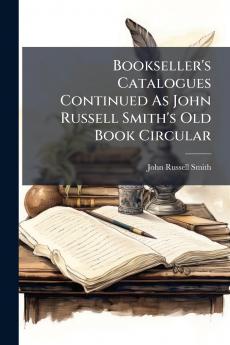 Bookseller's Catalogues Continued As John Russell Smith's Old Book Circular