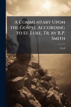 A Commentary Upon the Gospel According to St. Luke Tr. by R.P. Smith