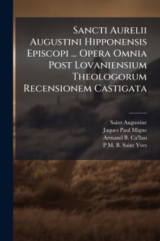 Sancti Aurelii Augustini Hipponensis Episcopi ... Opera Omnia Post Lovaniensium Theologorum Recensionem Castigata
