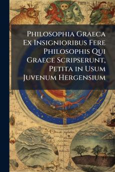 Philosophia Graeca Ex Insignioribus Fere Philosophis Qui Graece Scripserunt Petita in Usum Juvenum Hergensium