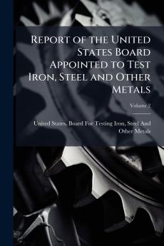 Report of the United States Board Appointed to Test Iron Steel and Other Metals