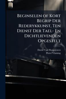 Beginselen of Kort Begrip Der Rederykkunst Ten Dienst Der Tael- En Dichtlievenden Opgestelt